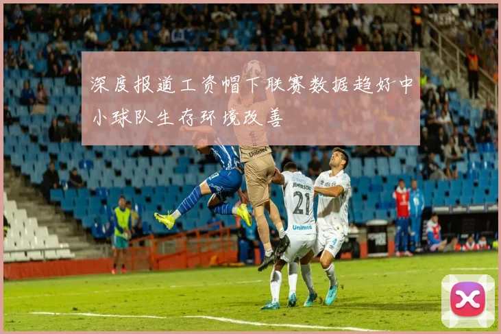 深度报道工资帽下联赛数据趋好中小球队生存环境改善