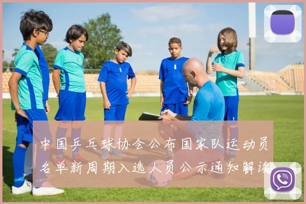 中国乒乓球协会公布国家队运动员名单新周期入选人员公示通知解读